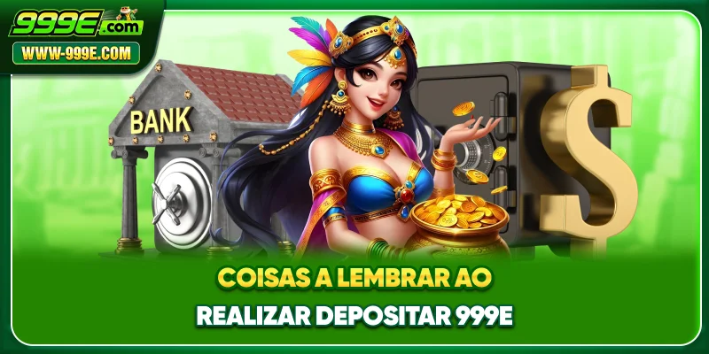 Depositar 999E - Pagamento Rápido, Seguro E Atraente 3 Coisas a lembrar ao realizar depósitos na 999E